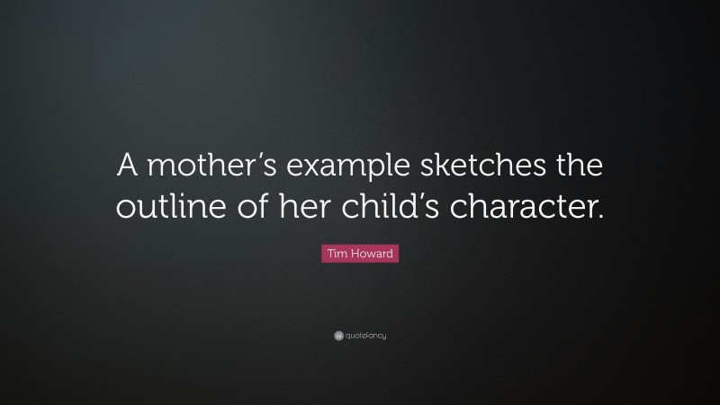 Tim Howard Quote: “A mother’s example sketches the outline of her child’s character.”