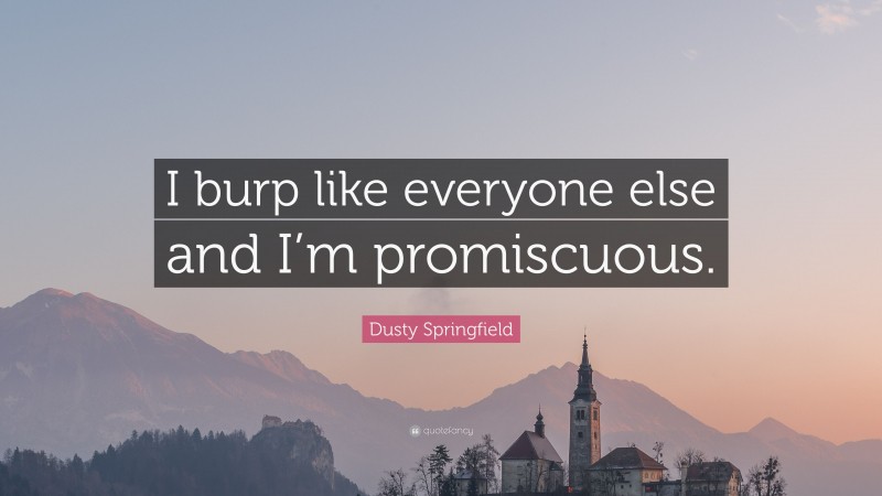Dusty Springfield Quote: “I burp like everyone else and I’m promiscuous.”