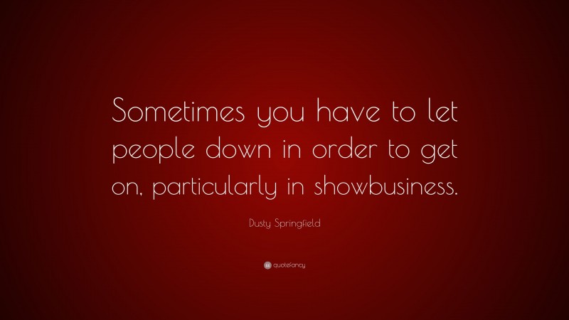 Dusty Springfield Quote: “Sometimes you have to let people down in order to get on, particularly in showbusiness.”