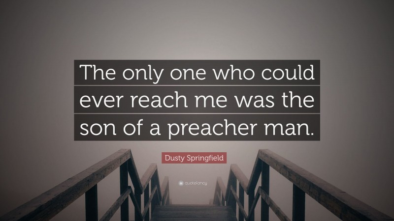 Dusty Springfield Quote: “The only one who could ever reach me was the son of a preacher man.”