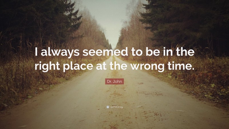 Dr. John Quote: “I always seemed to be in the right place at the wrong time.”