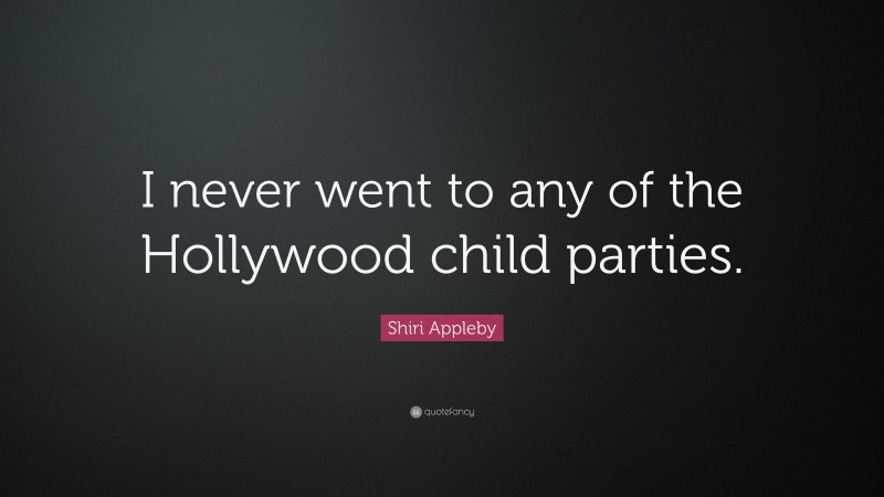 Shiri Appleby Quote: “I never went to any of the Hollywood child parties.”