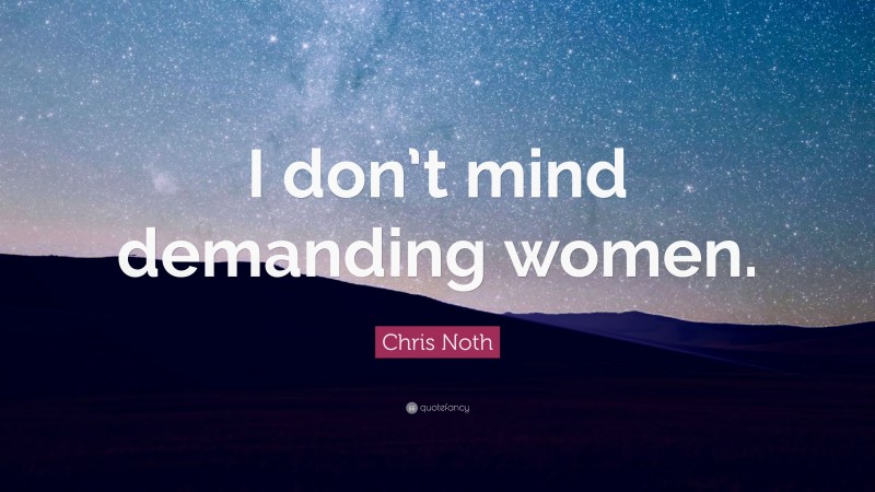 Chris Noth Quote: “I don’t mind demanding women.”