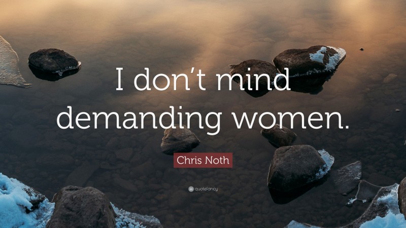 Chris Noth Quote: “I don’t mind demanding women.”