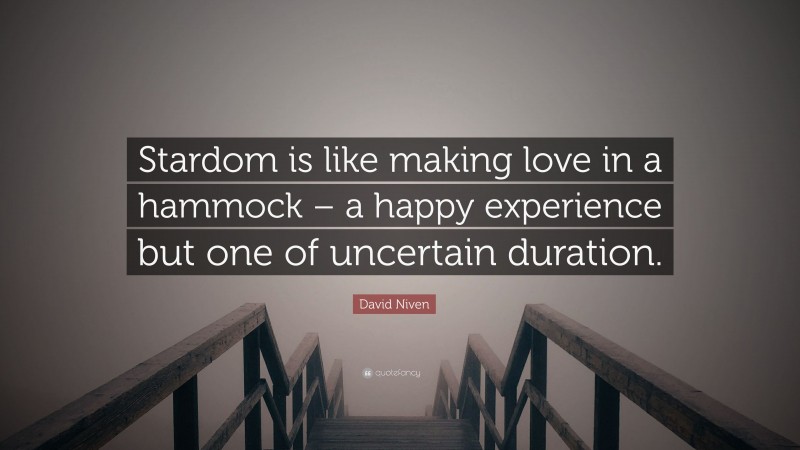 David Niven Quote: “Stardom is like making love in a hammock – a happy experience but one of uncertain duration.”