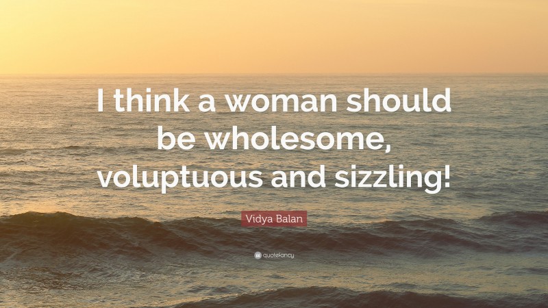 Vidya Balan Quote: “I think a woman should be wholesome, voluptuous and sizzling!”