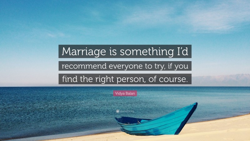Vidya Balan Quote: “Marriage is something I’d recommend everyone to try, if you find the right person, of course.”