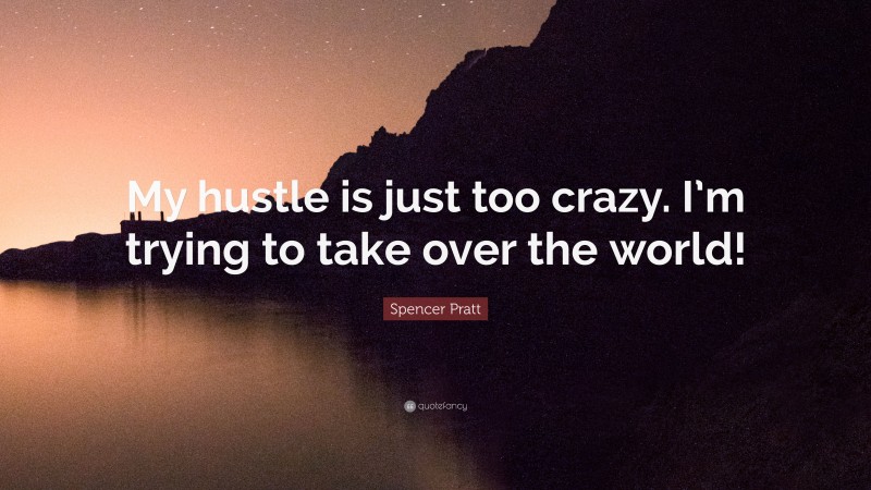 Spencer Pratt Quote: “My hustle is just too crazy. I’m trying to take over the world!”