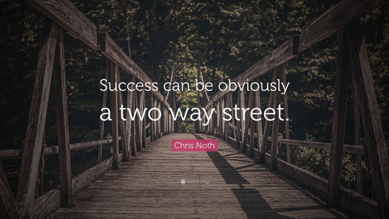 Chris Noth Quote: “Success can be obviously a two way street.”