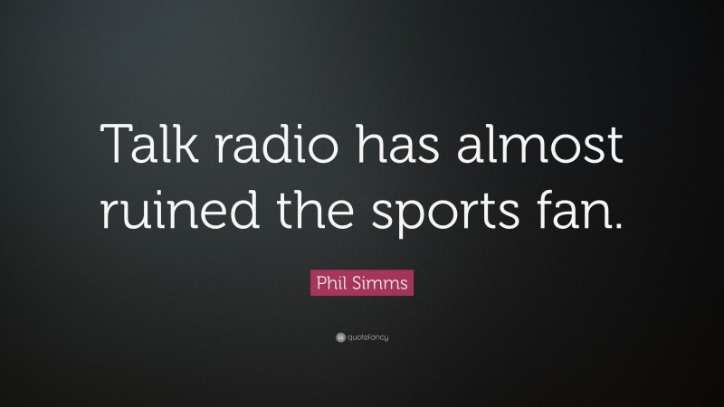 Phil Simms Quote: “Talk radio has almost ruined the sports fan.”