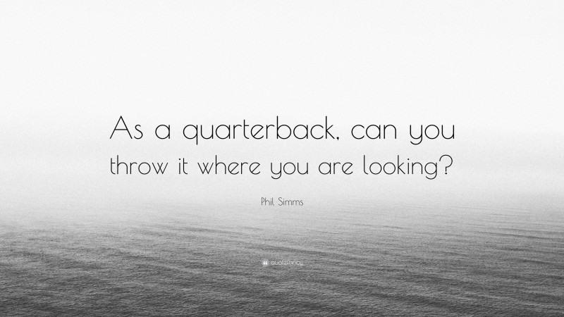 Phil Simms Quote: “As a quarterback, can you throw it where you are looking?”