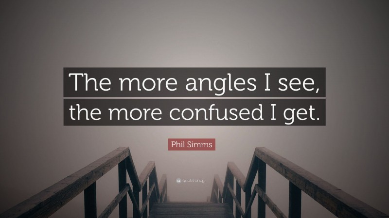 Phil Simms Quote: “The more angles I see, the more confused I get.”