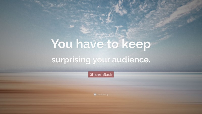 Shane Black Quote: “You have to keep surprising your audience.”