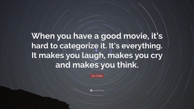 Ice Cube Quote: “When you have a good movie, it’s hard to categorize it. It’s everything. It makes you laugh, makes you cry and makes you think.”