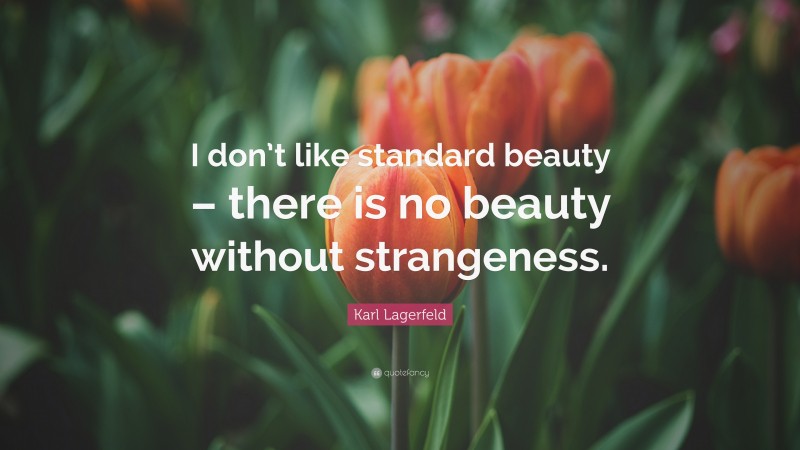Karl Lagerfeld Quote: “I don’t like standard beauty – there is no beauty without strangeness.”