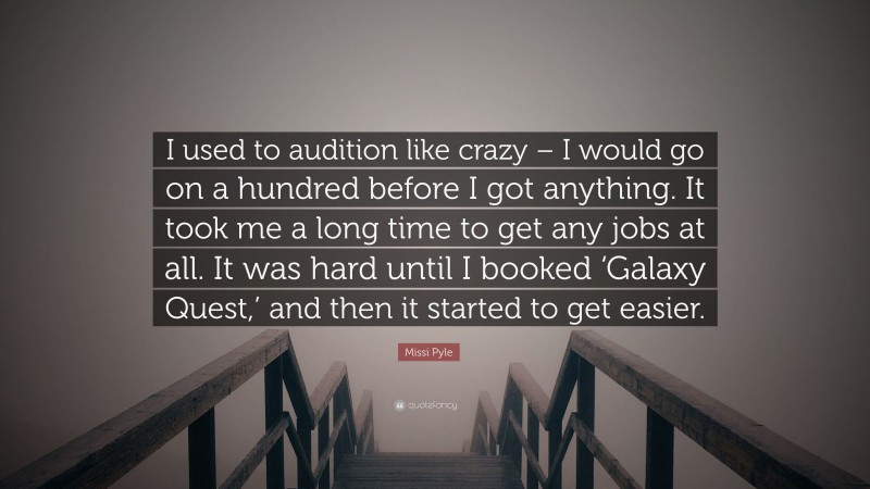 Missi Pyle Quote: “I used to audition like crazy – I would go on a hundred before I got anything. It took me a long time to get any jobs at all. It was hard until I booked ‘Galaxy Quest,’ and then it started to get easier.”