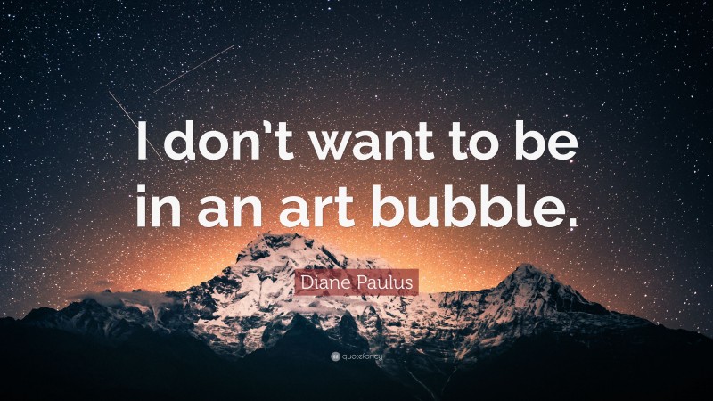 Diane Paulus Quote: “I don’t want to be in an art bubble.”