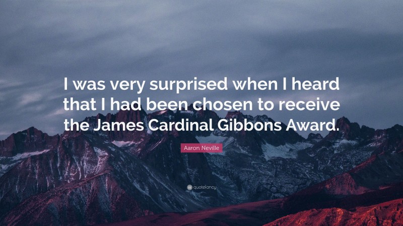 Aaron Neville Quote: “I was very surprised when I heard that I had been chosen to receive the James Cardinal Gibbons Award.”
