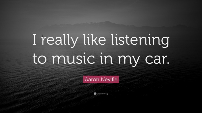 Aaron Neville Quote: “I really like listening to music in my car.”