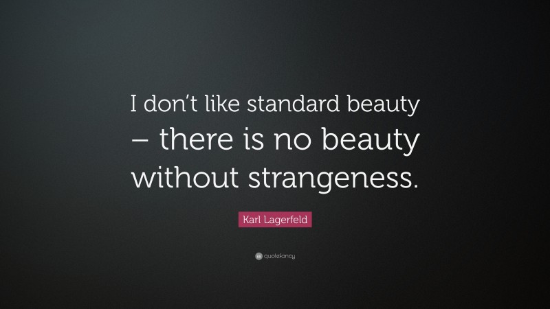 Karl Lagerfeld Quote: “I don’t like standard beauty – there is no beauty without strangeness.”