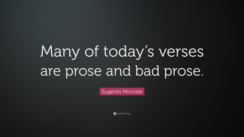 Eugenio Montale Quote: “Many of today’s verses are prose and bad prose.”