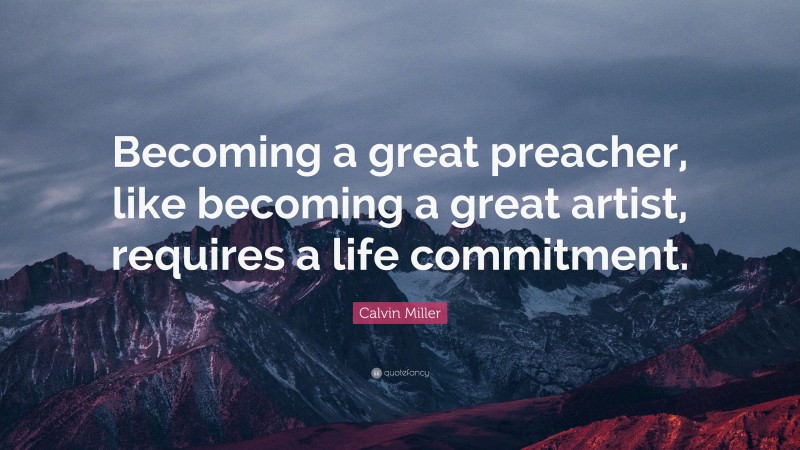 Calvin Miller Quote: “Becoming a great preacher, like becoming a great artist, requires a life commitment.”