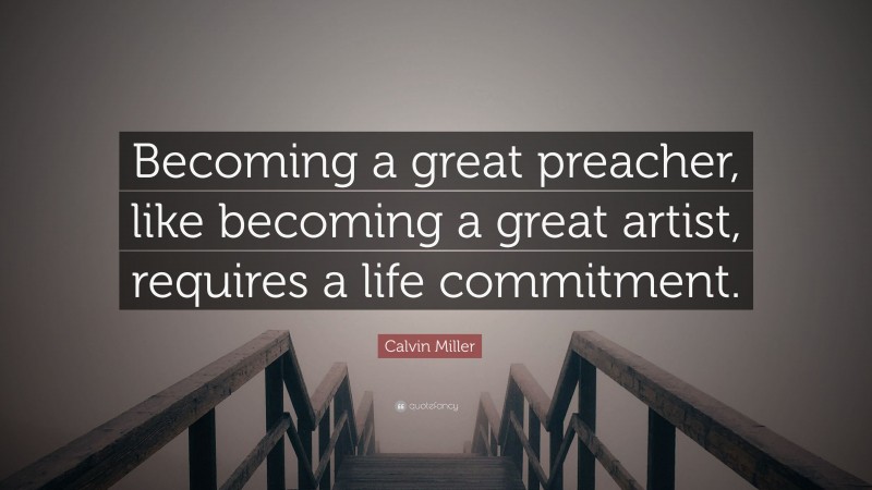 Calvin Miller Quote: “Becoming a great preacher, like becoming a great artist, requires a life commitment.”