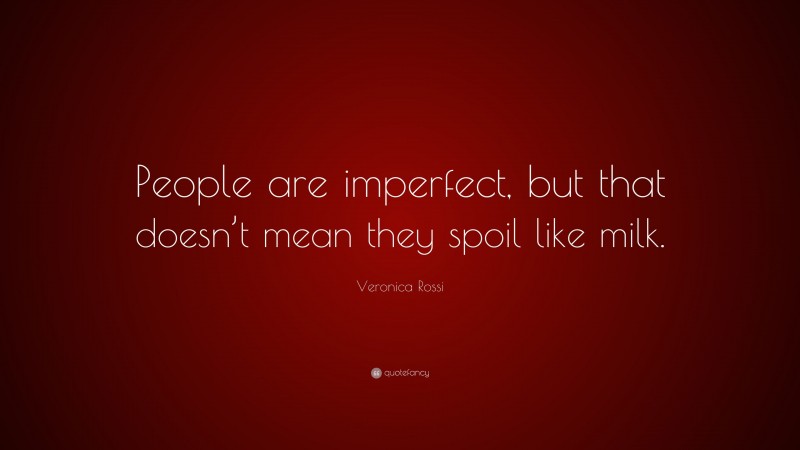 Veronica Rossi Quote: “People are imperfect, but that doesn’t mean they spoil like milk.”