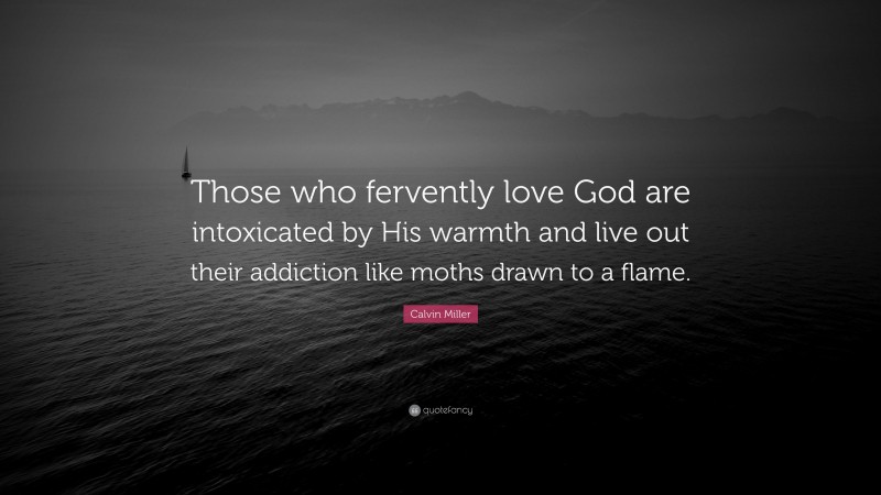 Calvin Miller Quote: “Those who fervently love God are intoxicated by His warmth and live out their addiction like moths drawn to a flame.”