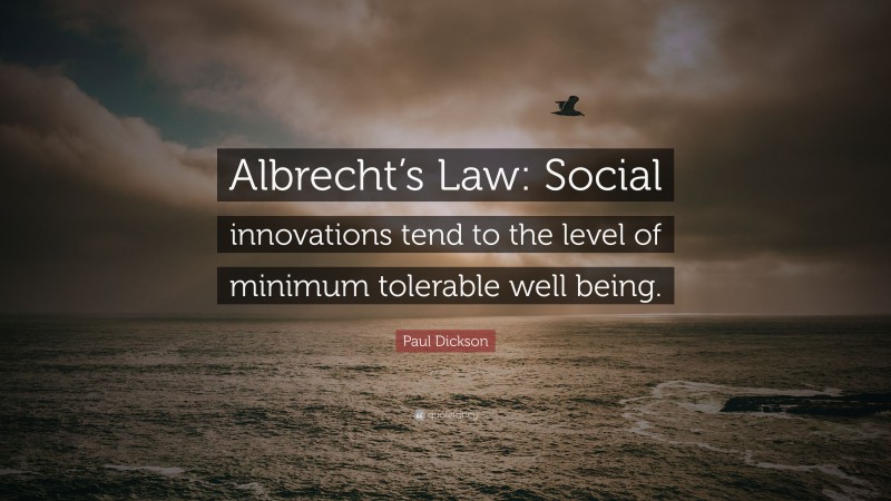 Paul Dickson Quote: “Albrecht’s Law: Social innovations tend to the level of minimum tolerable well being.”