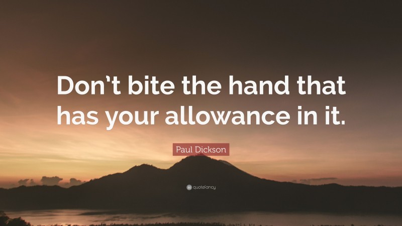 Paul Dickson Quote: “Don’t bite the hand that has your allowance in it.”