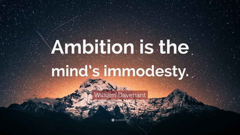 William Davenant Quote: “Ambition is the mind’s immodesty.”