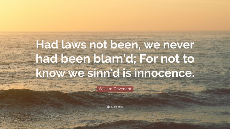 William Davenant Quote: “Had laws not been, we never had been blam’d; For not to know we sinn’d is innocence.”