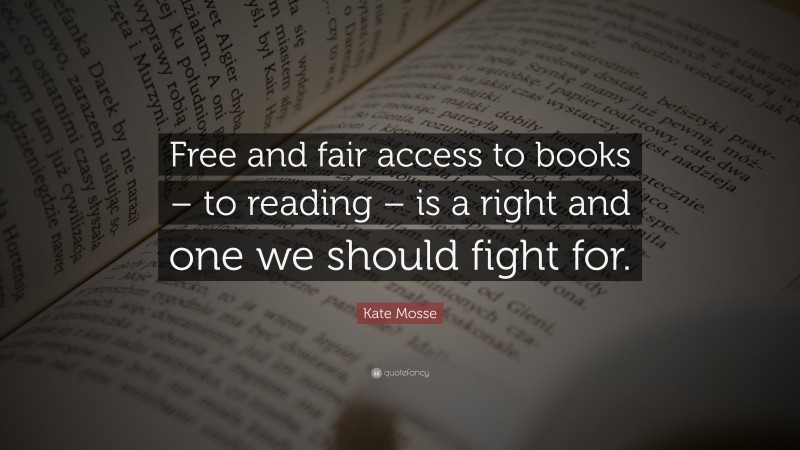 Kate Mosse Quote: “Free and fair access to books – to reading – is a right and one we should fight for.”