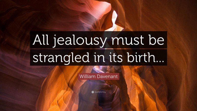William Davenant Quote: “All jealousy must be strangled in its birth...”