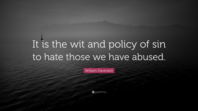 William Davenant Quote: “It is the wit and policy of sin to hate those we have abused.”