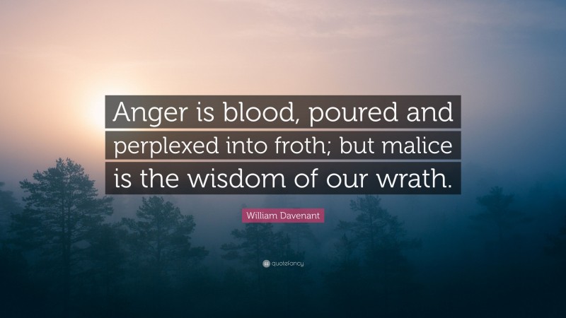William Davenant Quote: “Anger is blood, poured and perplexed into froth; but malice is the wisdom of our wrath.”