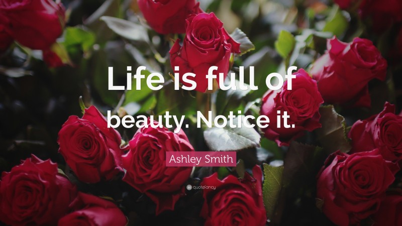 Ashley Smith Quote: “Life is full of beauty. Notice it.”