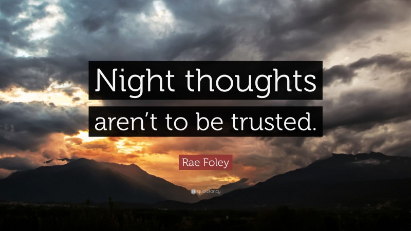 Rae Foley Quote: “Night thoughts aren’t to be trusted.”