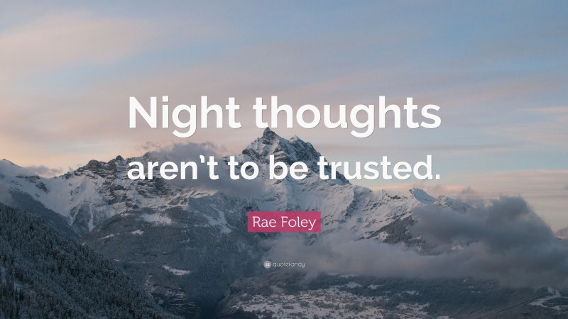 Rae Foley Quote: “Night thoughts aren’t to be trusted.”