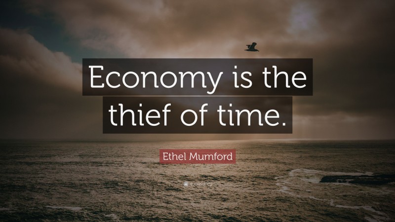 Ethel Mumford Quote: “Economy is the thief of time.”