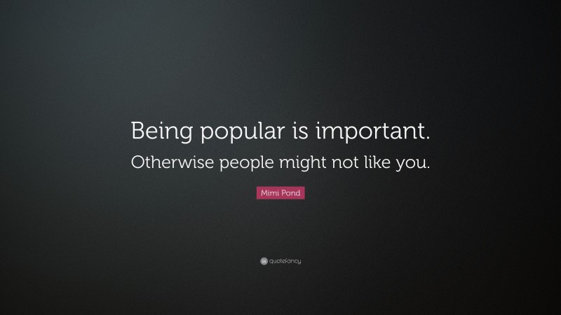 Mimi Pond Quote: “Being popular is important. Otherwise people might not like you.”