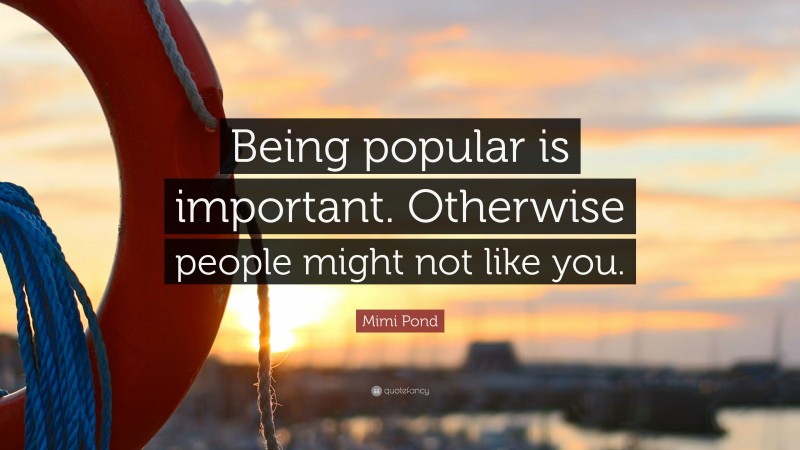 Mimi Pond Quote: “Being popular is important. Otherwise people might not like you.”