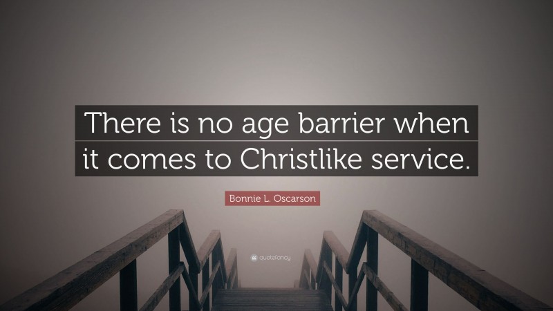 Bonnie L. Oscarson Quote: “There is no age barrier when it comes to Christlike service.”