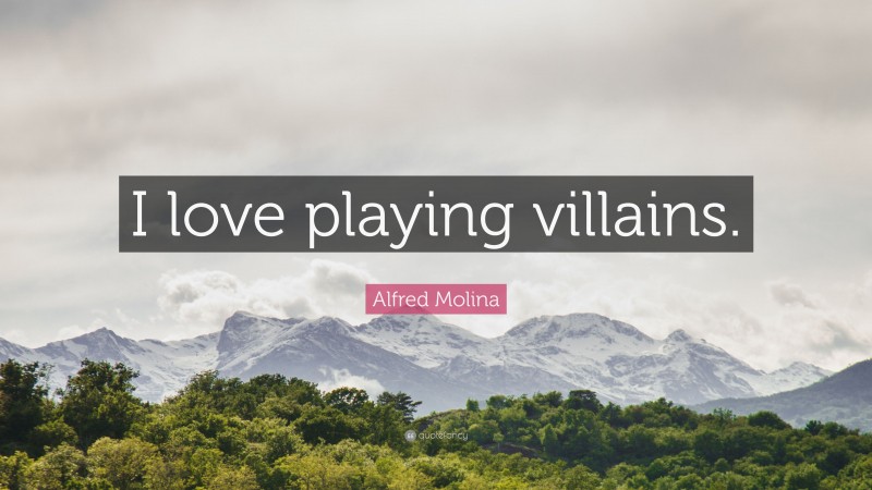 Alfred Molina Quote: “I love playing villains.”
