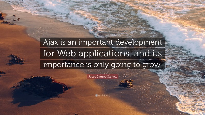 Jesse James Garrett Quote: “Ajax is an important development for Web applications, and its importance is only going to grow.”