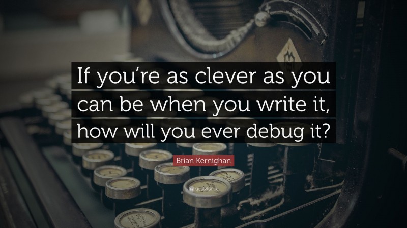 Brian Kernighan Quote: “If you’re as clever as you can be when you write it, how will you ever debug it?”