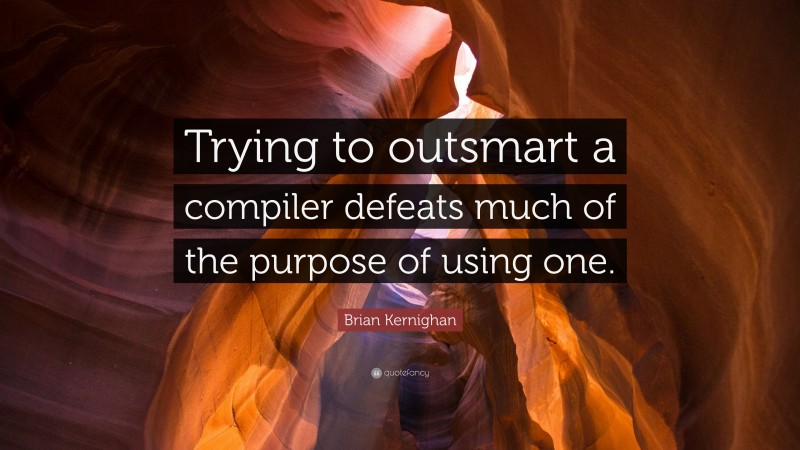 Brian Kernighan Quote: “Trying to outsmart a compiler defeats much of the purpose of using one.”