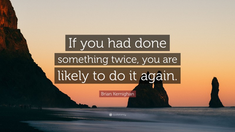 Brian Kernighan Quote: “If you had done something twice, you are likely to do it again.”