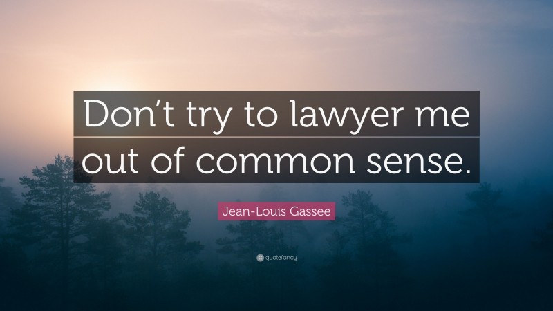 Jean-Louis Gassee Quote: “Don’t try to lawyer me out of common sense.”